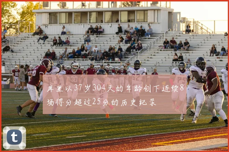 库里以37岁304天的年龄创下连续8场得分超过25分的历史纪录
