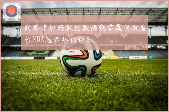 新赛季胜场数指数揭晓雷霆仍被看作NBA冠军热门球队