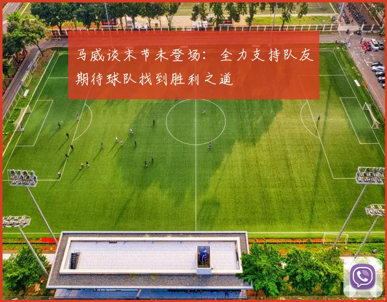 马威谈末节未登场：全力支持队友期待球队找到胜利之道