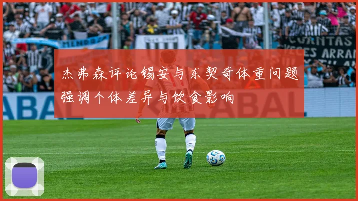杰弗森评论锡安与东契奇体重问题强调个体差异与饮食影响