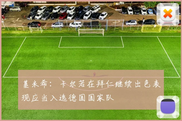 基米希：卡尔若在拜仁继续出色表现应当入选德国国家队