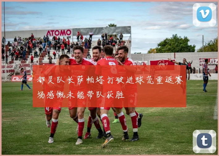 都灵队长萨帕塔打破进球荒重返赛场感慨未能带队获胜