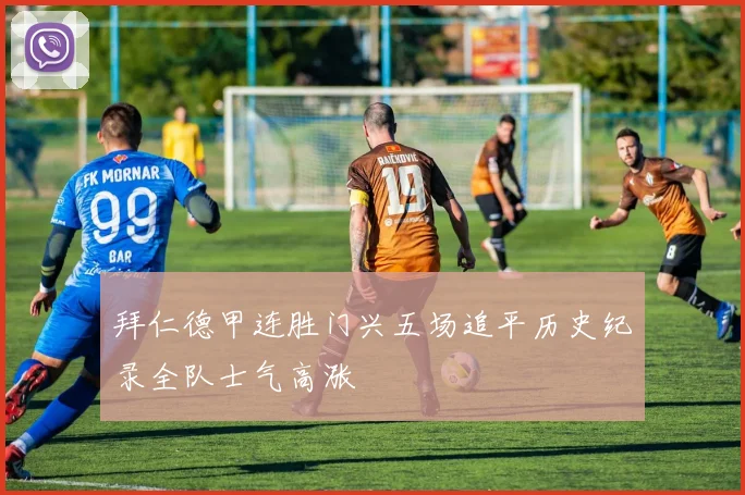 拜仁德甲连胜门兴五场追平历史纪录全队士气高涨