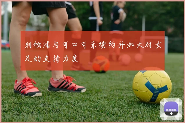 利物浦与可口可乐续约并加大对女足的支持力度