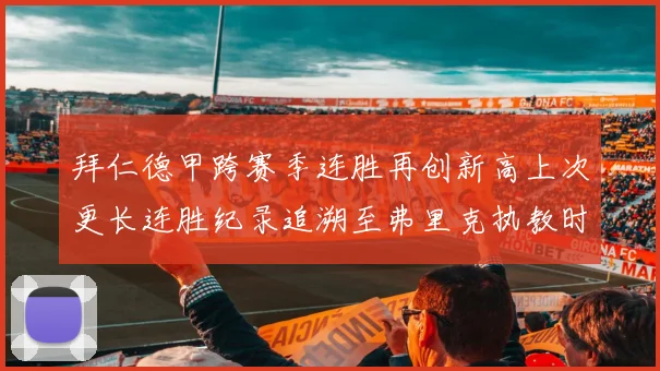 拜仁德甲跨赛季连胜再创新高上次更长连胜纪录追溯至弗里克执教时期