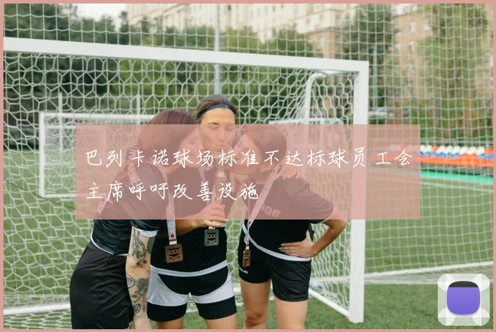 巴列卡诺球场标准不达标球员工会主席呼吁改善设施