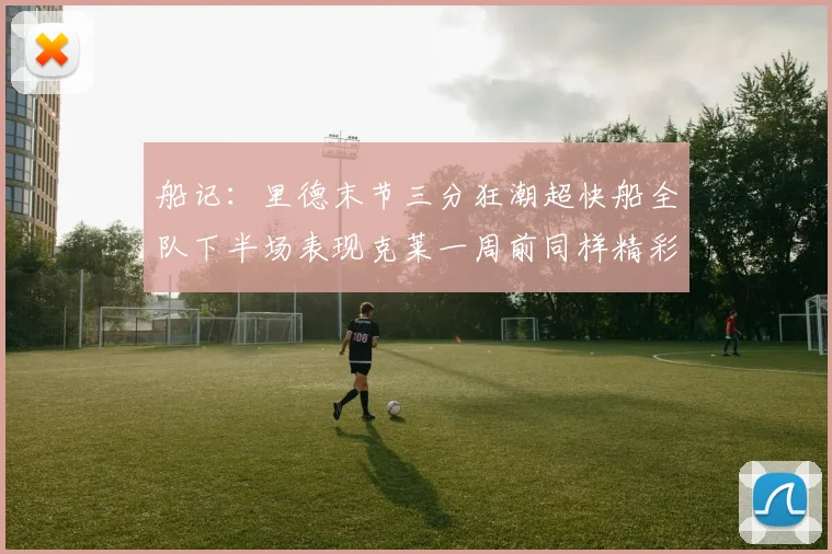 船记：里德末节三分狂潮超快船全队下半场表现克莱一周前同样精彩