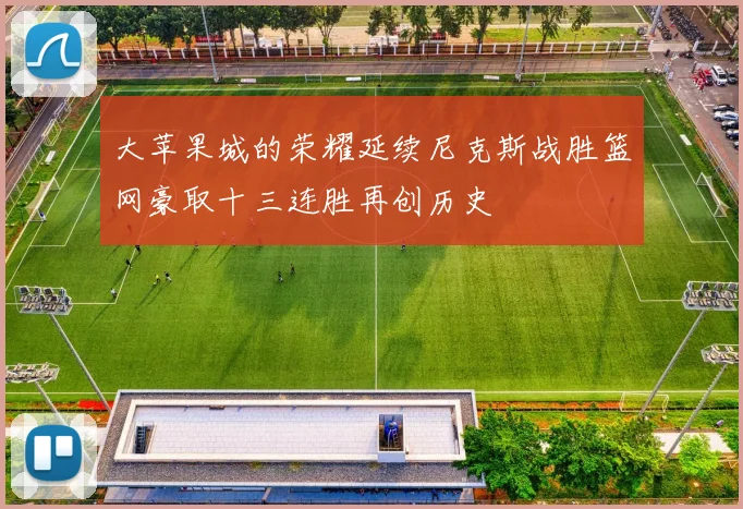 大苹果城的荣耀延续尼克斯战胜篮网豪取十三连胜再创历史