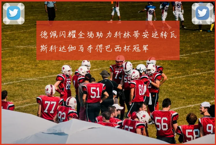 德佩闪耀全场助力科林蒂安逆转瓦斯科达伽马夺得巴西杯冠军